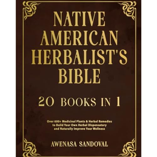 Native American Herbalists Bible: 20 Books in 1: Over 600 Medicinal Plants & Herbal Remedies to Build Your Own Herbal Dispensatory and Naturally Improve Your Wellness Paperback October 17, 2023