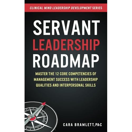 Servant Leadership Roadmap: Master the 12 Core Competencies of Management Success with Leadership Qualities and Interpersonal Skills Paperback January 1, 2018