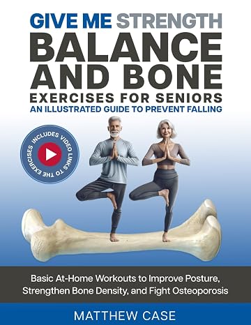 Give Me Strength - Balance and Bone Exercises for Seniors, An Illustrated Guide to Prevent Falling: Basic At-Home Workouts to Improve Posture, Strengthen Bone Density, and Fight Osteoporosis