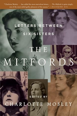 The Mitfords: Letters Between Six Sisters A Critically-Acclaimed Intimate Portrait of Legendary Aristocratic Women's Relationships