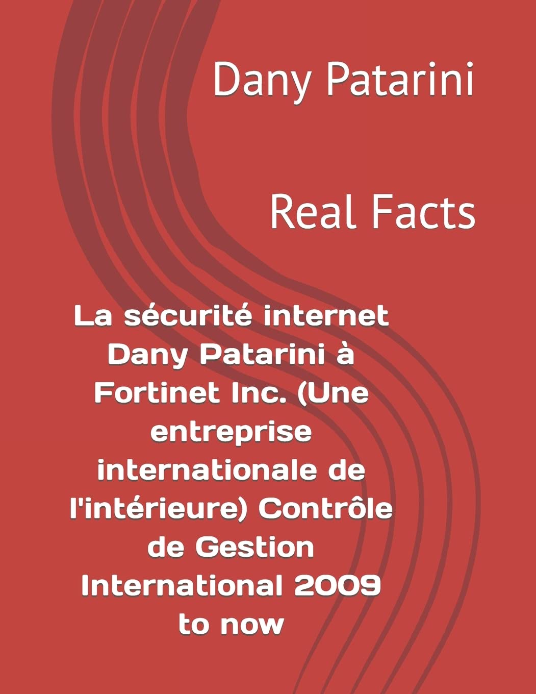 La sécurité internet Dany Patarini à Fortinet Inc. Une entreprise internationale de lintérieure Contrôle de Gestion International 2009 to now: Real Facts French Edition Paperback – December 18, 2015