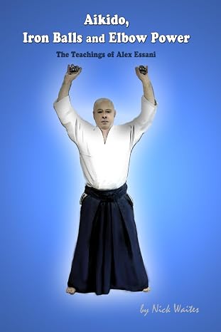 Aikido, Iron Balls and Elbow Power: The Teachings of Alex Essani