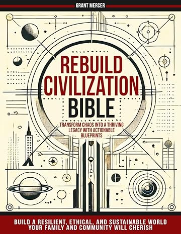 Rebuild Civilization Bible: Transform Chaos into a Thriving Legacy with Actionable Blueprints. Build a Resilient, Ethical, and Sustainable World Your ... Will Cherish (Grant Mercer - Survival Expert)