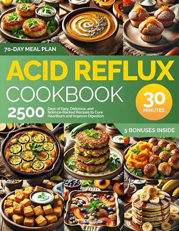 Acid Reflux Cookbook: 2500 Days of Easy, Delicious, and Science-Backed Recipes to Cure GERD and Improve Digestion: Ready in Under 30 Minutes | Includes a 70-Day Meal Plan and Grocery List