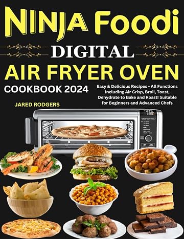 Ninja Foodi Digital Air Fryer Oven Cookbook 2024: Easy & Delicious Recipes - All Functions Including Air Crisp, Broil, Toast, Dehydrate to Bake and Roast! Suitable for Beginners and Advanced Chefs
