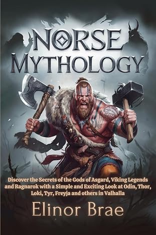Norse Mythology: Discover the Secrets of the Gods of Asgard, Viking Legends and Ragnarok with a Simple and Exciting Look at Odin,Thor,Loki,Tyr,Freyja and others in Valhalla.