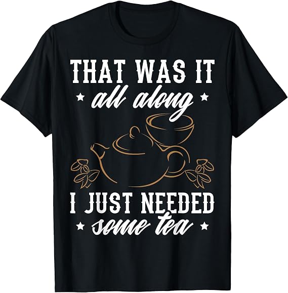 Tea Design I Just Needed Some Tea T-Shirt